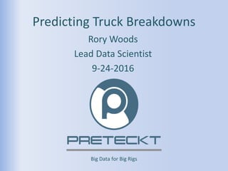 Big Data for Big Rigs
Predicting Truck Breakdowns
Rory Woods
Lead Data Scientist
9-24-2016
 
