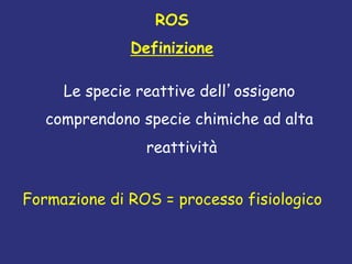 ROS
Definizione
Le specie reattive dellossigeno
comprendono specie chimiche ad alta
reattivit
	

Formazione di ROS = processo fisiologico	

 