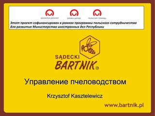 Этот проект софинансирован в рамках программы польского сотрудничества
для развития Министерства иностранных дел Республики
УправлениеУправление пчеловодствомпчеловодством
Krzysztof KasztelewiczKrzysztof Kasztelewicz
 