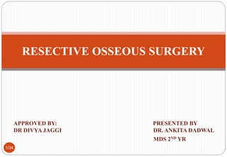 APPROVED BY: PRESENTED BY
DR DIVYA JAGGI DR. ANKITA DADWAL
MDS 2ND YR
1/34
RESECTIVE OSSEOUS SURGERY
 