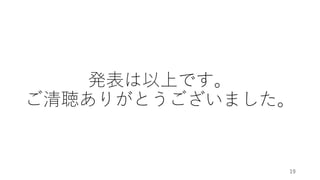 発表は以上です。
ご清聴ありがとうございました。
19
 