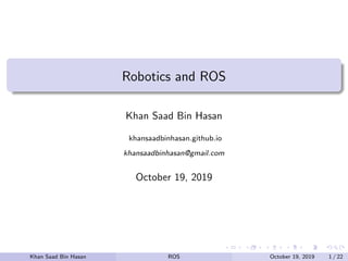 Robotics and ROS
Khan Saad Bin Hasan
khansaadbinhasan.github.io
khansaadbinhasan@gmail.com
October 19, 2019
Khan Saad Bin Hasan ROS October 19, 2019 1 / 22
 