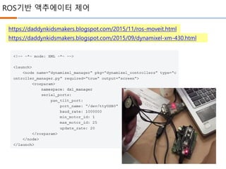 ROS기반 액추에이터 제어
https://daddynkidsmakers.blogspot.com/2015/11/ros-moveit.html
https://daddynkidsmakers.blogspot.com/2015/09/dynamixel-xm-430.html
 