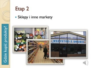 Etap 2
                           Sklepy i inne markety
Gdzie kupić produkty?
 