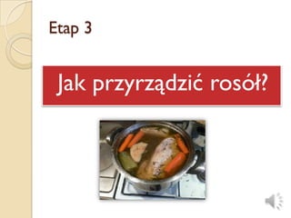 Etap 3


 Jak przyrządzić rosół?
 