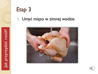 Etap 3
                         1.   Umyć mięso w zimnej wodzie
Jak przyrządzić rosół?
 
