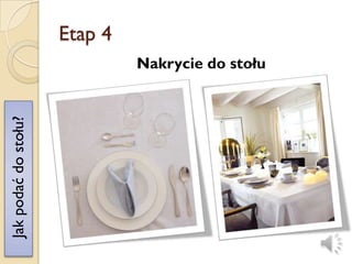 Etap 4
                               Nakrycie do stołu
Jak podać do stołu?
 