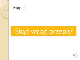Etap 1




Skąd wziąć przepis?
 