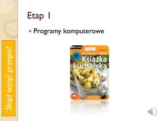 Etap 1
                         Programy komputerowe
Skąd wziąć przepis?
 