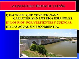 I) FACTORES QUE CONDICIONAN Y  CARACTERIZAN LOS RÍOS ESPAÑOLES.  II) LOS RÍOS  POR VERTIENTES Y CUENCAS. III) LAS AGUAS SIN ESCORRENTÍA. LA DIVERSIDAD HÍDRICA DE ESPAÑA 