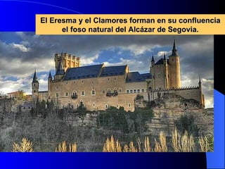 El Eresma y el Clamores forman en su confluencia el foso natural del Alcázar de Segovia. 