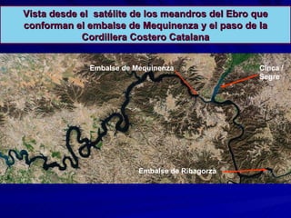 Vista desde el  satélite de los meandros del Ebro que conforman el embalse de Mequinenza y el paso de la Cordillera Costero Catalana Embalse de Mequinenza Embalse de Ribagorza Cinca / Segre 