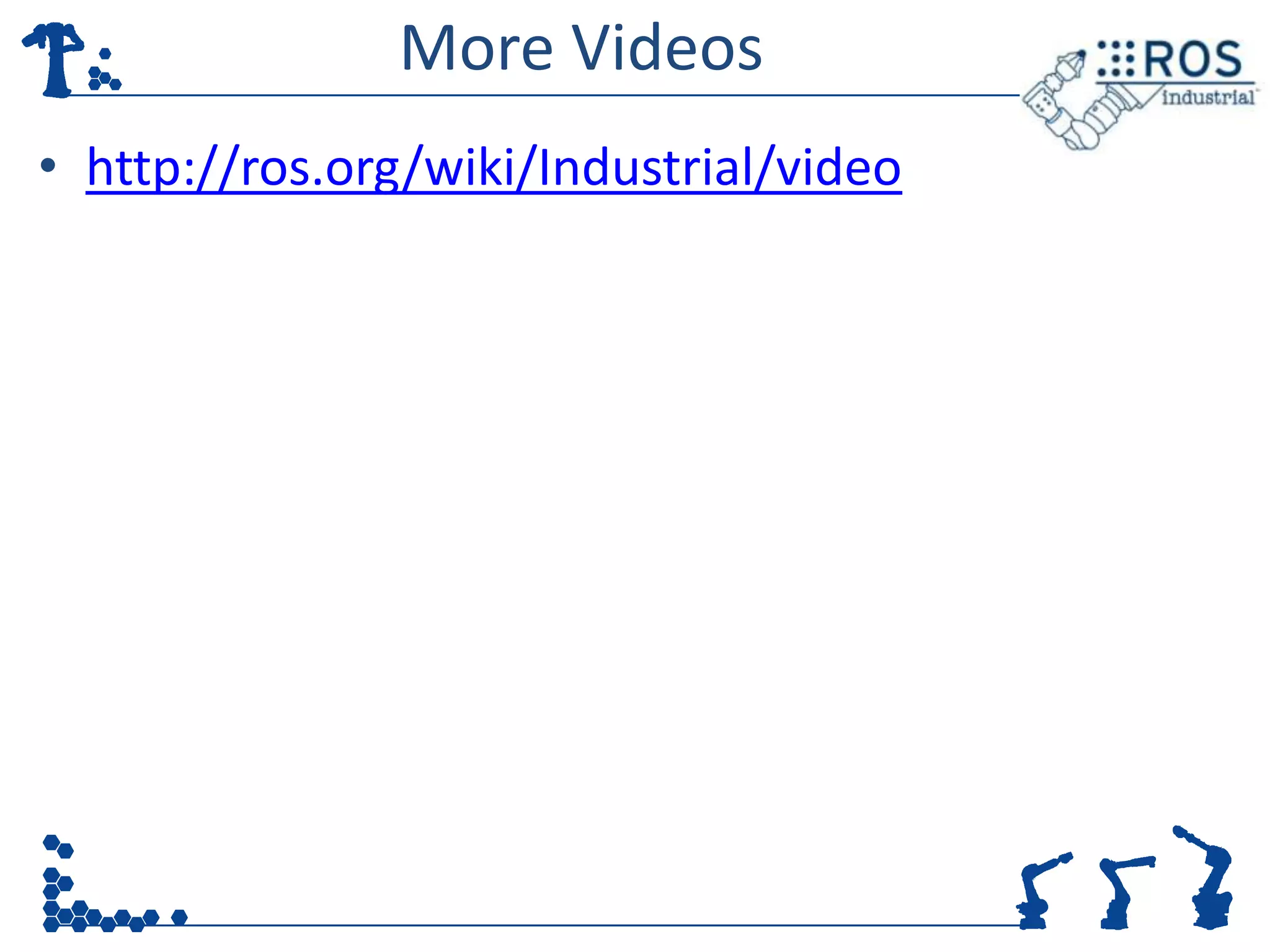 More Videos
• http://ros.org/wiki/Industrial/video
 