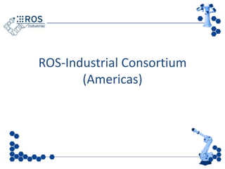 ROS-Industrial Consortium
       (Americas)
 