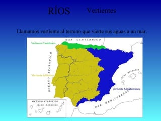 RÍOS Vertientes Llamamos vertiente al terreno que vierte sus aguas a un mar. 