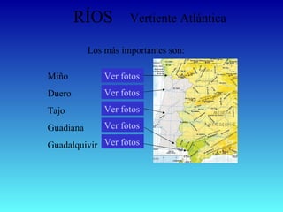RÍOS Vertiente Atlántica Miño Duero Tajo  Guadiana Guadalquivir Ver fotos Ver fotos Ver fotos Ver fotos Los más importantes son: Ver fotos 