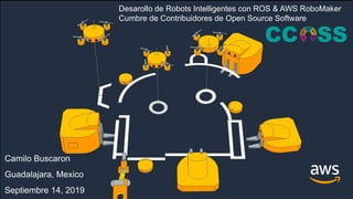© 2019, Amazon Web Services, Inc. or its affiliates. All rights reserved.
Desarollo de Robots Intelligentes con ROS & AWS RoboMaker
Cumbre de Contribuidores de Open Source Software
 