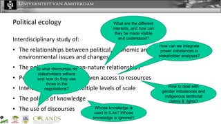 Political ecology
Interdisciplinary study of:
• The relationships between political, economic and social dimensions of
env...