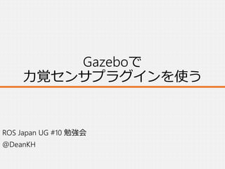 Gazeboで
力覚センサプラグインを使う
ROS Japan UG #10 勉強会
@DeanKH
 
