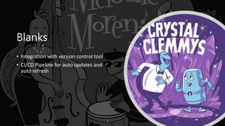 Blanks
• Integration with version control tool
• CI/CD Pipeline for auto updates and
auto refresh
 