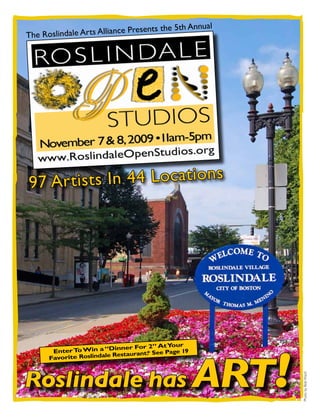 ents the 5th Annual
The Ros lindale Arts Alliance Pres




97 Ar tis ts In 44 Locations




                                            our




                                                  ART!
                           inner For 2” At Y
       Enter T Win a “D staurant. See Page 19
              o                     *
                        e Re
      Favorite Roslindal



Roslindale has
                                                         Photo by Bob Ward
 