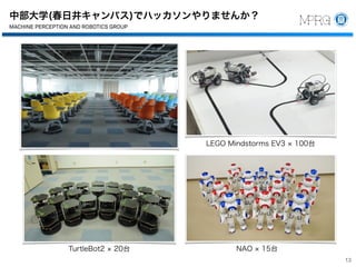 13
中部大学(春日井キャンパス)でハッカソンやりませんか？
中部大学
工学部 ロボット理工学科
教授
藤吉 弘亘
機械知覚＆ロボティクスグループ
487-8501
愛知県春日井市松本町1200
Tel 0568-51-9096
Fax 0568-51-9409
hf@cs.chubu.ac.jp
http://vision.cs.chubu.ac.jp
博士（工学）
MACHINE PERCEPTION AND ROBOTICS GROUP
Chubu University
Department of Robotics Science and Technology
College of Engineering
Professor
MACHINE PERCEPTION AND ROBOTICS GR
Chubu University
Department of Robotics Science and Techn
College of Engineering
Professor
Dr.Eng.
Hironobu Fujiyosh
Machine Perception and Robotics Group
1200 Matsumoto-cho, Kasugai, Aichi
487-8501 Japan
Tel +81-568-51-9096
Fax +81-568-51-9409
hf@cs.chubu.ac.jp
http://vision.cs.chubu.ac.jp
MACHINE PERCEPTION AND ROBOTICS GR
LEGO Mindstorms EV3 100台
TurtleBot2 20台 NAO 15台
 