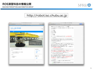 ROS演習科目の情報公開
9
中部大学
工学部 ロボット理工学科
教授
藤吉 弘亘
機械知覚＆ロボティクスグループ
487-8501
愛知県春日井市松本町1200
Tel 0568-51-9096
Fax 0568-51-9409
hf@cs.chubu.ac.jp
http://vision.cs.chubu.ac.jp
博士（工学）
MACHINE PERCEPTION AND ROBOTICS GROUP
Chubu University
Department of Robotics Science and Technology
College of Engineering
Professor
MACHINE PERCEPTION AND ROBOTICS GR
Chubu University
Department of Robotics Science and Techn
College of Engineering
Professor
Dr.Eng.
Hironobu Fujiyosh
Machine Perception and Robotics Group
1200 Matsumoto-cho, Kasugai, Aichi
487-8501 Japan
Tel +81-568-51-9096
Fax +81-568-51-9409
hf@cs.chubu.ac.jp
http://vision.cs.chubu.ac.jp
MACHINE PERCEPTION AND ROBOTICS GR
http://robot.isc.chubu.ac.jp
 