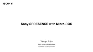 Copyright 2021 Sony Group Corporation
Sony SPRESENSE with Micro-ROS
Tomoya Fujita
R&D Center US Laboratory
 