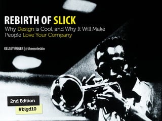 REBIRTH OF SLICK
Why Design is Cool, and Why It Will Make
People Love Your Company

KELSEY RUGER | @themoleskin




    2nd Edition
         #bigd10
 