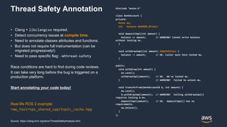 Thread Safety Annotation
• Clang + libclangcxx required.
• Detect concurrency issues at compile time.
• Need to annotate c...