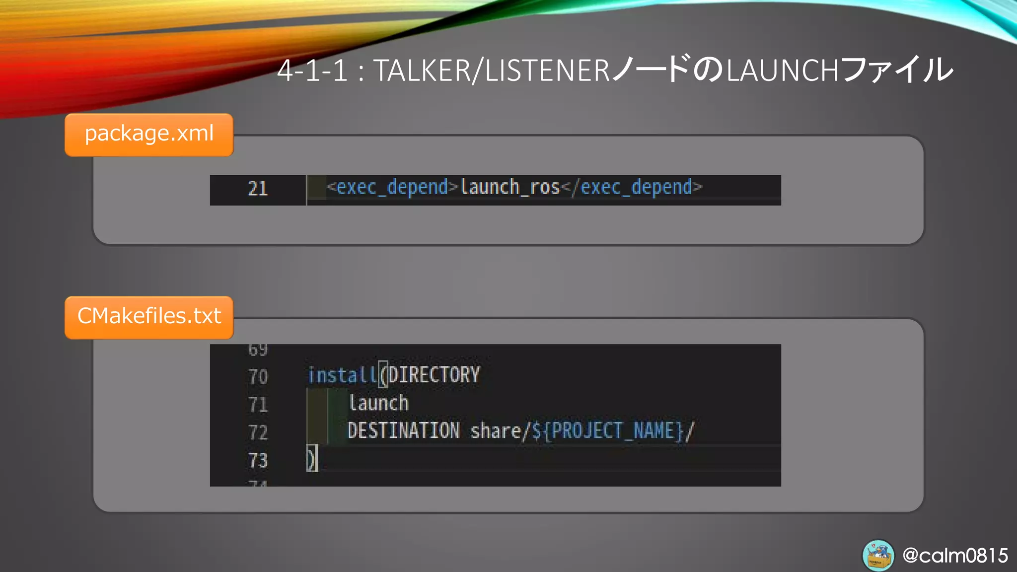 @calm0815@calm0815
4-1-1 : TALKER/LISTENERノードのLAUNCHファイル
package.xml
CMakefiles.txt
 