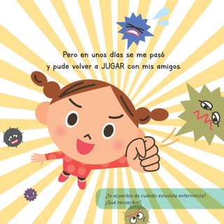 Pero en unos días se me pasó
y pude volver a JUGAR con mis amigos.
¿Te acuerdas de cuándo estuviste enfermito/a?
¿Qué recuerdas?
 