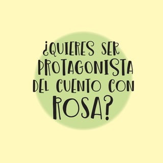 ¿quIERES sEr
PROTAgONISTA
Rosa?
DEL cuENTo coN
 