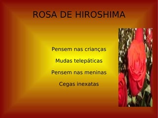 ROSA DE HIROSHIMA Pensem nas crianças Mudas telepáticas Pensem nas meninas Cegas inexatas 