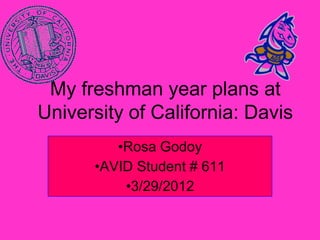 My freshman year plans at
University of California: Davis
         •Rosa Godoy
      •AVID Student # 611
          •3/29/2012
 