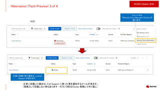 Hibernation (Tech Preview) 3 of 4
9:20
正常に回復した場合は、Full Support に戻った事を通知するメールが来ます。
(現実として回復しない時もあります…そういう時はCluster 削除して作り直し)
メニューから
「Resume from Hibernate Cluster」が
選べます。
正常に回復できた場合は、Limited
Support が消えます。
ROSA Classic のみ
 