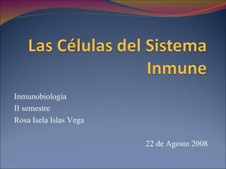 Inmunobiología II semestre Rosa Isela Islas Vega 22 de Agosto 2008 