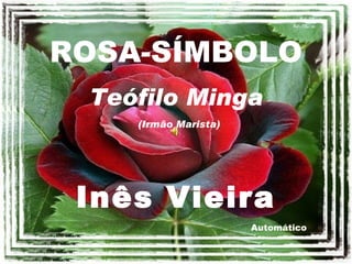 ROSA-SÍMBOLO Automático Teófilo Minga (Irmão Marista) Inês Vieira 