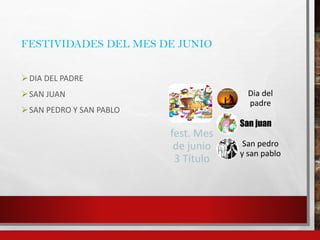 FESTIVIDADES DEL MES DE JUNIO
DIA DEL PADRE
SAN JUAN
SAN PEDRO Y SAN PABLO
fest. Mes
de junio
3 Título
Dia del
padre
San juan
San pedro
y san pablo
 