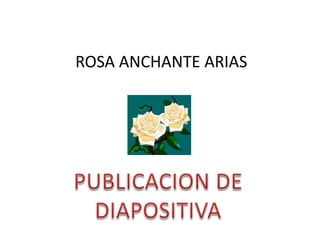ROSA ANCHANTE ARIAS PUBLICACION DE DIAPOSITIVA 
