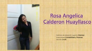 Rosa Angelica 
Calderon Huayllasco 
Instituto de educación superior:Avansys 
Especialidad:Contabilidad y finanzas 
Sección:1mcfb 
 