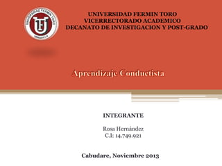 UNIVERSIDAD FERMIN TORO
VICERRECTORADO ACADEMICO
DECANATO DE INVESTIGACION Y POST-GRADO

INTEGRANTE
Rosa Hernández
C.I: 14.749.921

Cabudare, Noviembre 2013

 