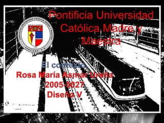 Pontificia Universidad Católica Madre y Maestra  ... El contexto. Rosa María Asmar Ureña 2005-5027 Diseño V 