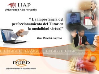 Universidad Alas Peruanas Dra. Rosabel Alarcón “  La importancia del perfeccionamiento del Tutor en la modalidad virtual” 