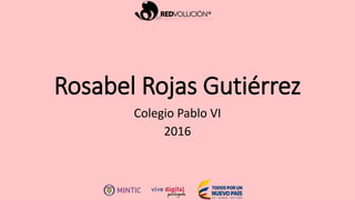 Rosabel Rojas Gutiérrez
Colegio Pablo VI
2016
 