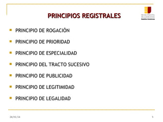 PRINCIPIOS REGISTRALES


PRINCIPIO DE ROGACIÓN



PRINCIPIO DE PRIORIDAD



PRINCIPIO DE ESPECIALIDAD



PRINCIPIO DEL TRACTO SUCESIVO



PRINCIPIO DE PUBLICIDAD



PRINCIPIO DE LEGITIMIDAD



PRINCIPIO DE LEGALIDAD

24/01/14

5

 