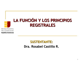 LA FUNCIÓN Y LOS PRINCIPIOS
REGISTRALES

SUSTENTANTE:
Dra. Rosabel Castillo R.

1

 