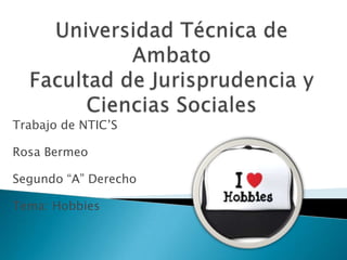 Trabajo de NTIC’S

Rosa Bermeo

Segundo “A” Derecho

Tema: Hobbies
 