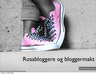 Rosabloggere og bloggermakt
                                                                thomasmoen.com
http://www.flickr.com/photos/xlordashx/2625817026
onsdag 14. oktober 2009
 