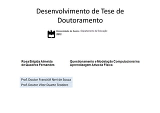 Desenvolvimento de Tese de
                Doutoramento




Prof. Doutor Francislê Neri de Souza
Prof. Doutor Vítor Duarte Teodoro
 